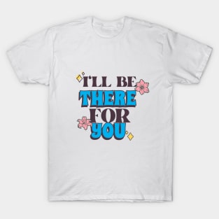 I'll Be There For You T-Shirt